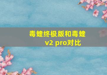 毒蝰终极版和毒蝰v2 pro对比